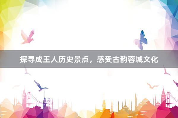 探寻成王人历史景点，感受古韵蓉城文化
